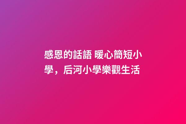 感恩的話語 暖心簡短小學，后河小學樂觀生活-第1張-觀點-玄機派